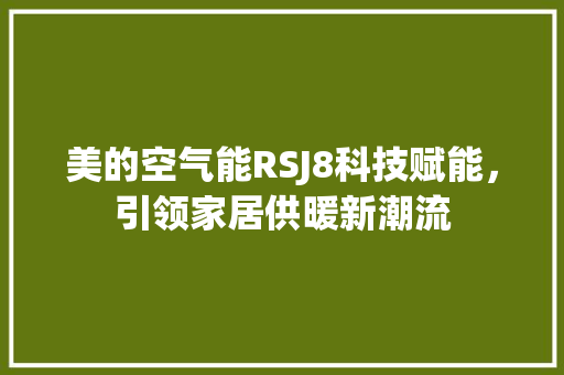 美的空气能RSJ8科技赋能，引领家居供暖新潮流 水电维修
