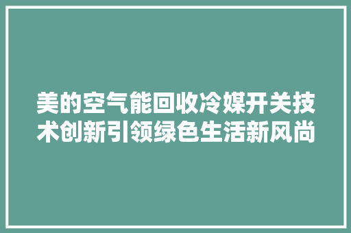 美的空气能回收冷媒开关技术创新引领绿色生活新风尚 贴膜
