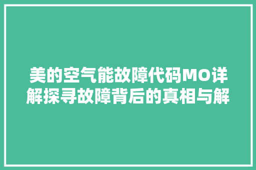美的空气能故障代码MO详解探寻故障背后的真相与解决之路 灯具安装