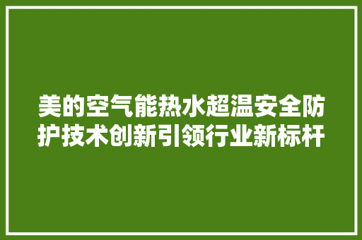 美的空气能热水超温安全防护技术创新引领行业新标杆 家具修理