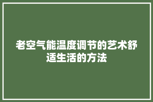 老空气能温度调节的艺术舒适生活的方法 贴膜