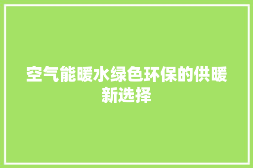 空气能暖水绿色环保的供暖新选择 家居维修