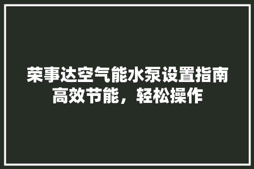 荣事达空气能水泵设置指南高效节能，轻松操作 翻新改色