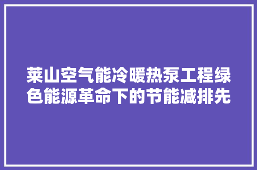 莱山空气能冷暖热泵工程绿色能源革命下的节能减排先锋 家居维修