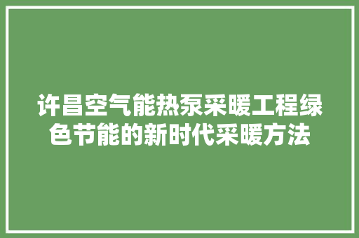 许昌空气能热泵采暖工程绿色节能的新时代采暖方法 家具修理