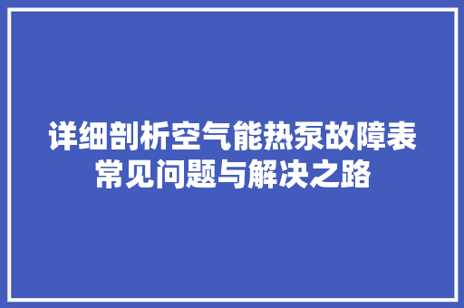 详细剖析空气能热泵故障表常见问题与解决之路 装修设计