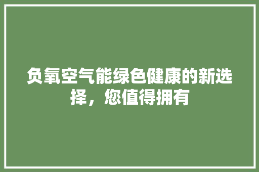负氧空气能绿色健康的新选择，您值得拥有 旧房改造