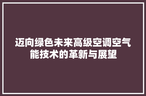 迈向绿色未来高级空调空气能技术的革新与展望 洁具维修