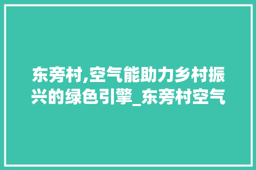 东旁村,空气能助力乡村振兴的绿色引擎_东旁村空气能 东旁村,空气能助力乡村振兴的绿色引擎_东旁村空气能 家具修理