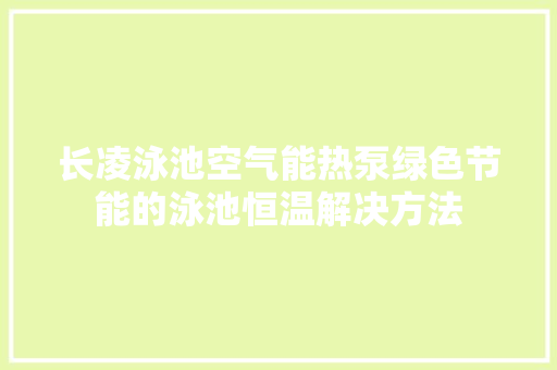 长凌泳池空气能热泵绿色节能的泳池恒温解决方法 局部翻新