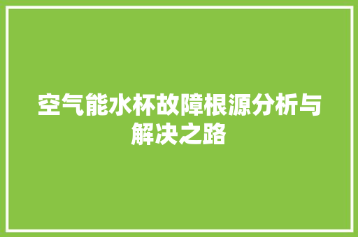 空气能水杯故障根源分析与解决之路 冰箱 空气能水杯故障根源分析与解决之路 冰箱