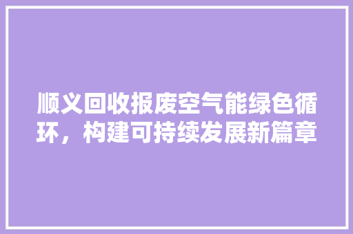 顺义回收报废空气能绿色循环，构建可持续发展新篇章 冰箱