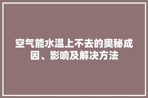 空气能水温上不去的奥秘成因、影响及解决方法 冰箱