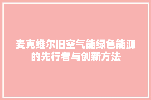 麦克维尔旧空气能绿色能源的先行者与创新方法 家电维护