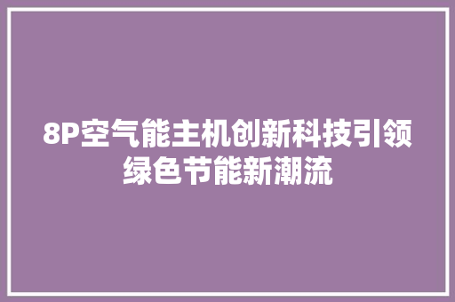 8P空气能主机创新科技引领绿色节能新潮流 装修设计