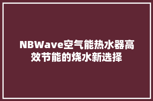 NBWave空气能热水器高效节能的烧水新选择 龙头管件