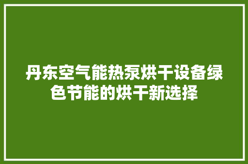 丹东空气能热泵烘干设备绿色节能的烘干新选择 清洁保养