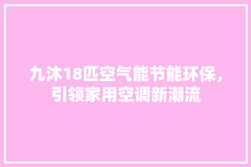 九沐18匹空气能节能环保，引领家用空调新潮流 家具修理