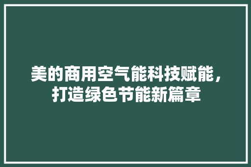 美的商用空气能科技赋能，打造绿色节能新篇章 家具修理