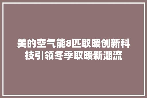 美的空气能8匹取暖创新科技引领冬季取暖新潮流 装修设计