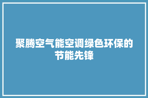 聚腾空气能空调绿色环保的节能先锋 家具修理