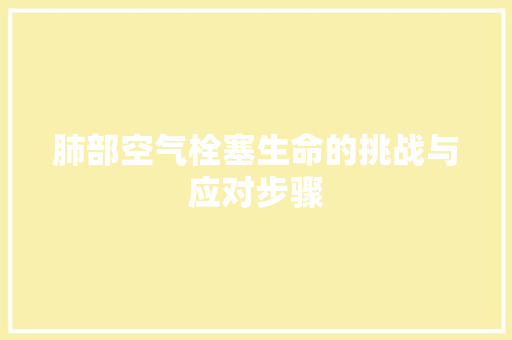 肺部空气栓塞生命的挑战与应对步骤 装修设计