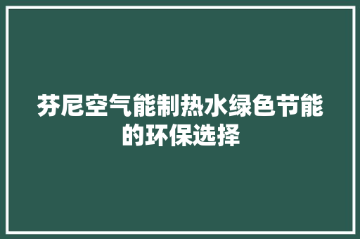 芬尼空气能制热水绿色节能的环保选择 水电维修