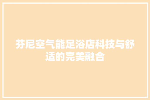 芬尼空气能足浴店科技与舒适的完美融合 空调