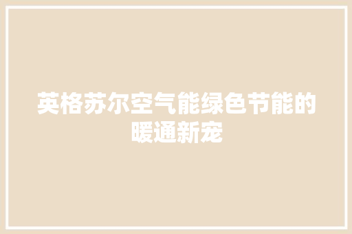 英格苏尔空气能绿色节能的暖通新宠 洁具维修