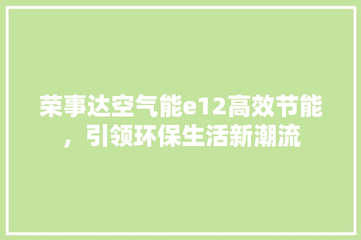 荣事达空气能e12高效节能，引领环保生活新潮流 热水器