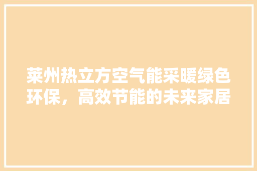 莱州热立方空气能采暖绿色环保，高效节能的未来家居选择 家电维护