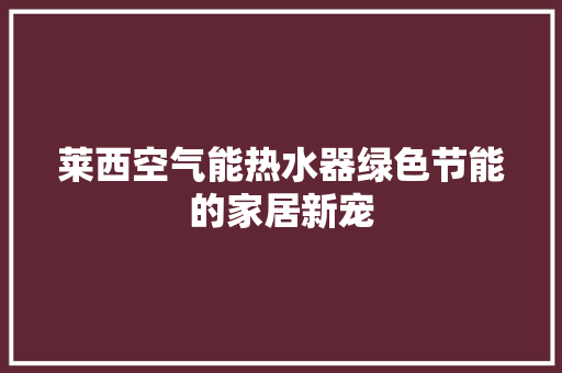 莱西空气能热水器绿色节能的家居新宠 洗衣机