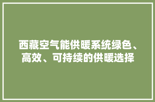 西藏空气能供暖系统绿色、高效、可持续的供暖选择 冰箱