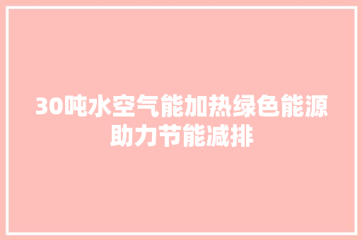 30吨水空气能加热绿色能源助力节能减排 局部翻新