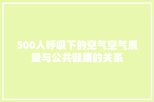 500人呼吸下的空气空气质量与公共健康的关系 旧房改造