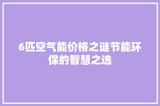 6匹空气能价格之谜节能环保的智慧之选 热水器