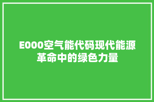 E000空气能代码现代能源革命中的绿色力量 装修设计