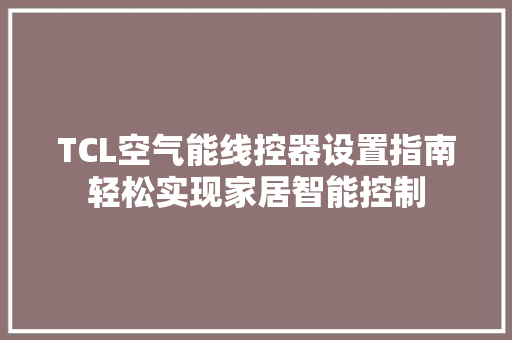 TCL空气能线控器设置指南轻松实现家居智能控制 装修设计