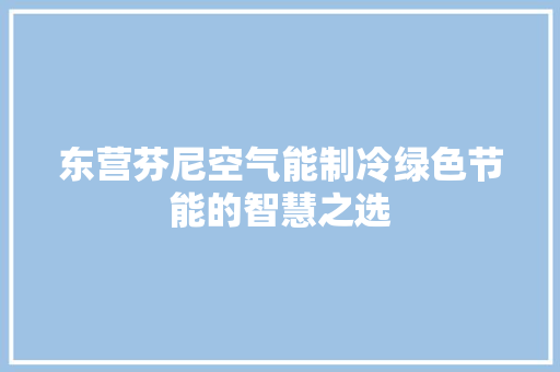 东营芬尼空气能制冷绿色节能的智慧之选 冰箱 东营芬尼空气能制冷绿色节能的智慧之选 冰箱
