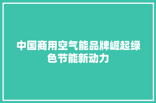 中国商用空气能品牌崛起绿色节能新动力 旧房改造