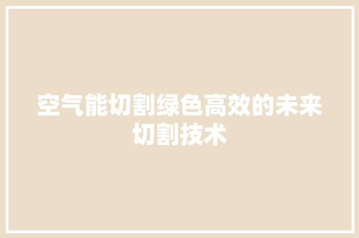 空气能切割绿色高效的未来切割技术 装修设计