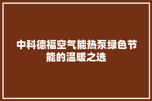 中科德福空气能热泵绿色节能的温暖之选 家居维修