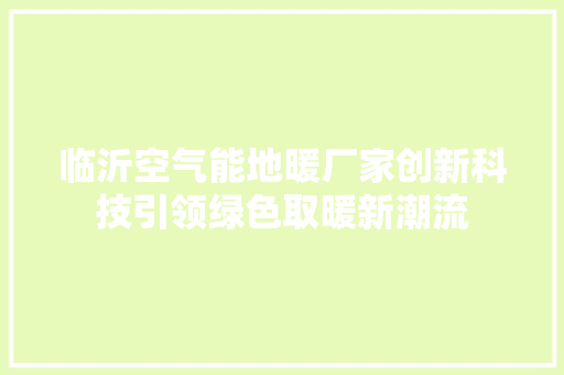 临沂空气能地暖厂家创新科技引领绿色取暖新潮流 清洁保养