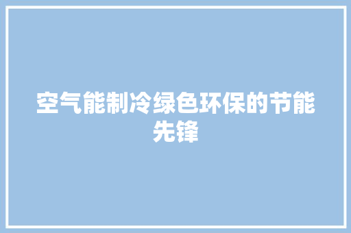 空气能制冷绿色环保的节能先锋 冰箱 空气能制冷绿色环保的节能先锋 冰箱