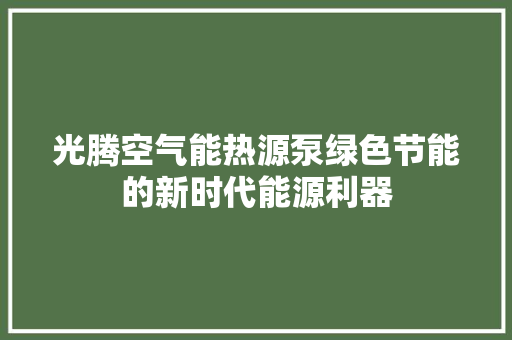 光腾空气能热源泵绿色节能的新时代能源利器 水电维修