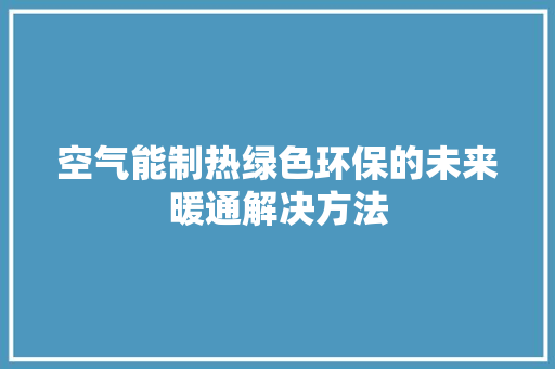 空气能制热绿色环保的未来暖通解决方法 水电维修
