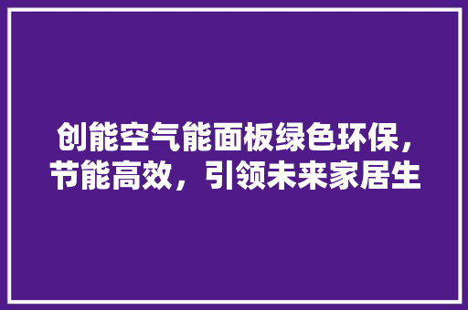 创能空气能面板绿色环保，节能高效，引领未来家居生活 装修设计