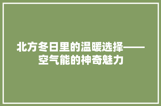 北方冬日里的温暖选择——空气能的神奇魅力 旧房改造