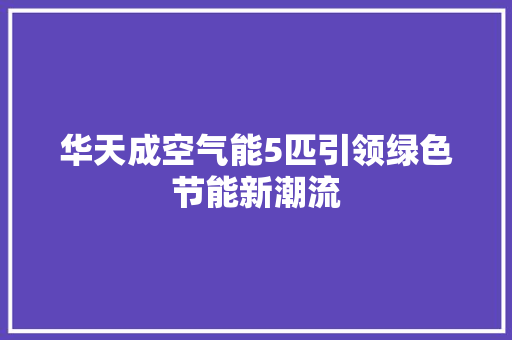 华天成空气能5匹引领绿色节能新潮流 水电维修