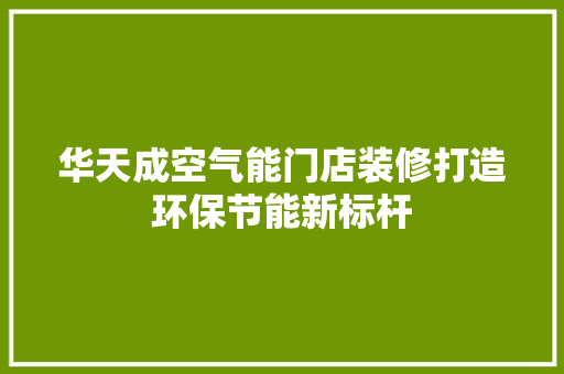 华天成空气能门店装修打造环保节能新标杆 冰箱